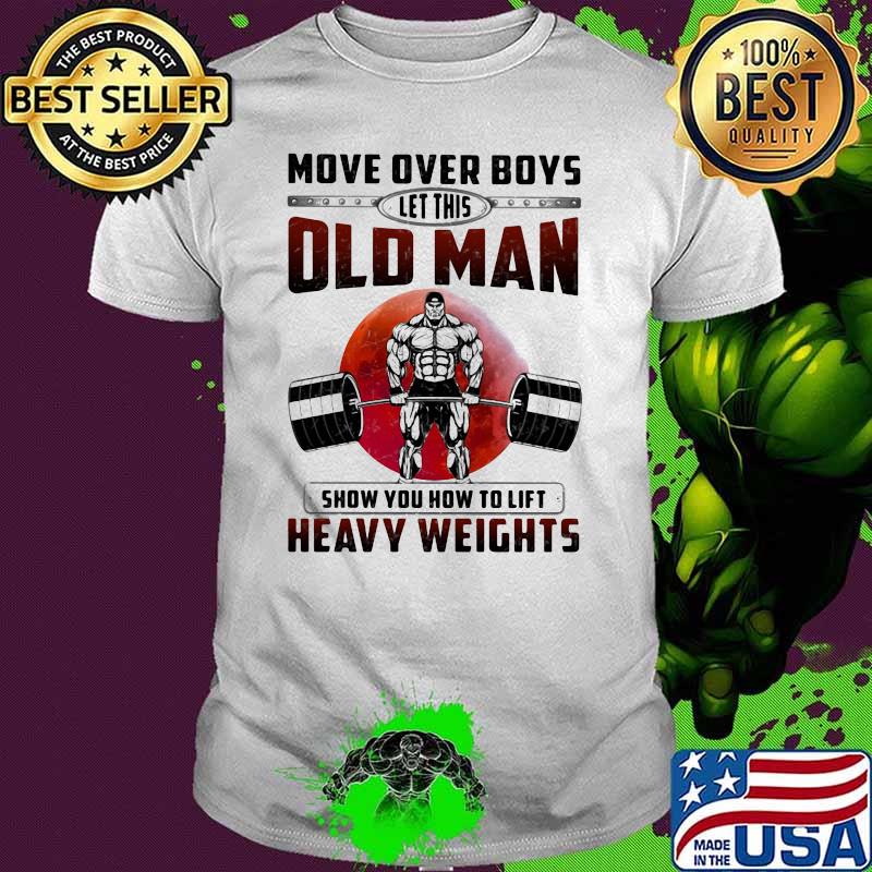 Move Over Boys Let This Old Man Show You How To Lift Heavt Weights Blood Moon Shirt