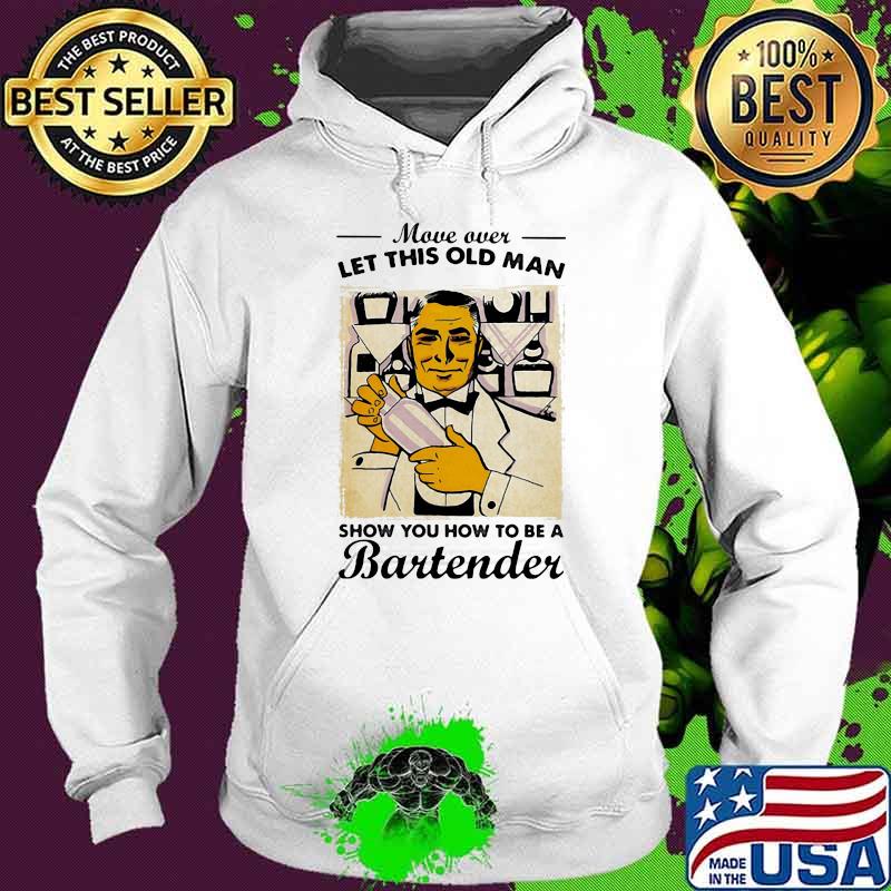 Move Over Let This Old Man Show You How To Be A Bartender Shirt Hoodie Move Over Let This Old Man Show You How To Be A Bartender Shirt Hoodie