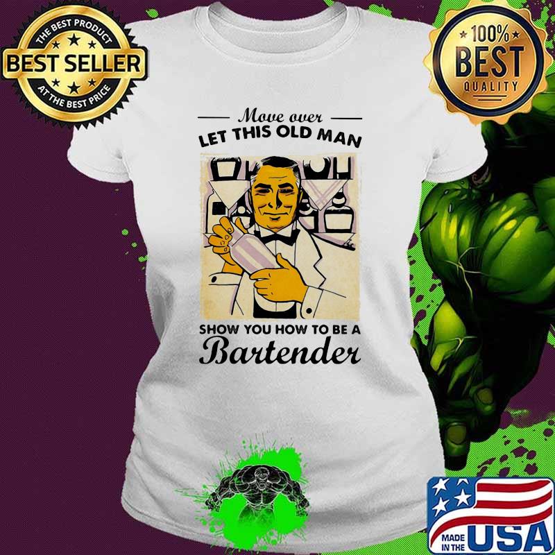 Move Over Let This Old Man Show You How To Be A Bartender Shirt Ladies tee Move Over Let This Old Man Show You How To Be A Bartender Shirt Ladies tee