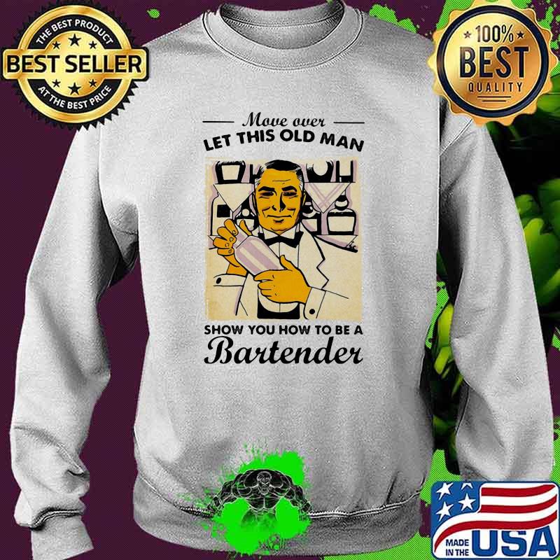 Move Over Let This Old Man Show You How To Be A Bartender Shirt Sweater Move Over Let This Old Man Show You How To Be A Bartender Shirt Sweater