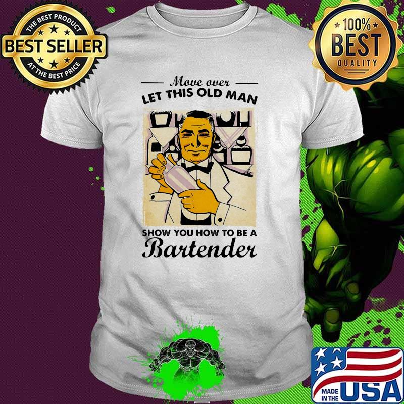 Move Over Let This Old Man Show You How To Be A Bartender Shirt Move Over Let This Old Man Show You How To Be A Bartender Shirt