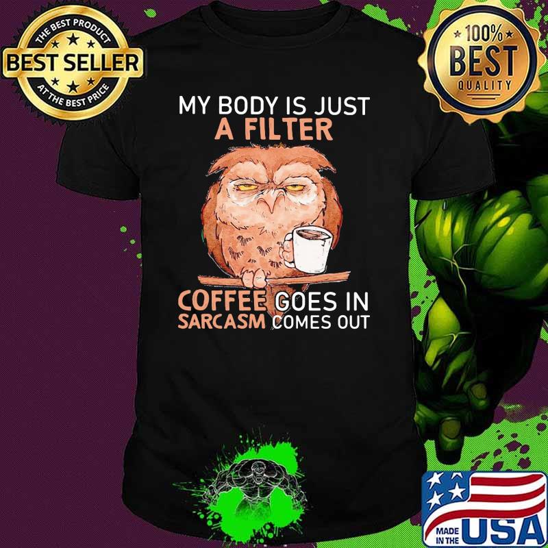 MY Body Is Just A Filter Coffee Goes In Sarcasm Comes Out Owl Shirt