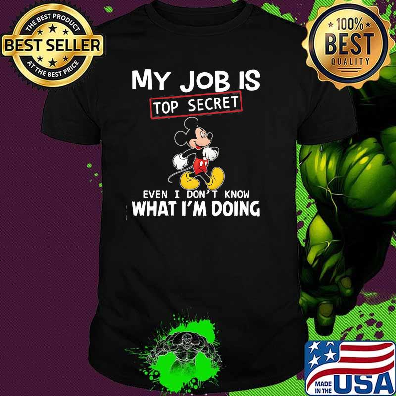 My Job Is Top Secret Even I Don’t Know What Im Doing Mickey Shirt