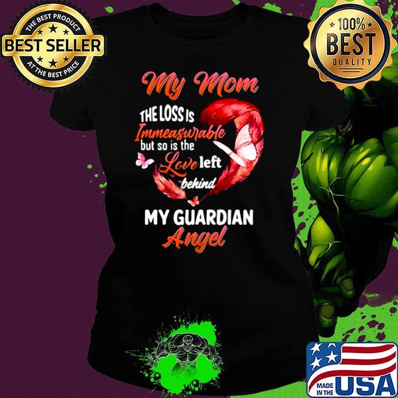 My Mom The Loss Is Immeasurable But So Is The Love Left Behind My Guardian Angel Ladies tee My Mom The Loss Is Immeasurable But So Is The Love Left Behind My Guardian Angel Ladies tee