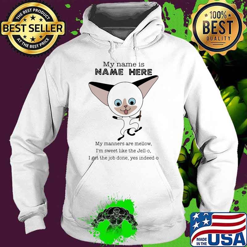 My Name Is Name Here My Manners Are Mellow I'm Sweet Like The Jell-o I Get THe Job Done Yes Indeed-o Cat Shirt Hoodie My Name Is Name Here My Manners Are Mellow I'm Sweet Like The Jell-o I Get THe Job Done Yes Indeed-o Cat Shirt Hoodie