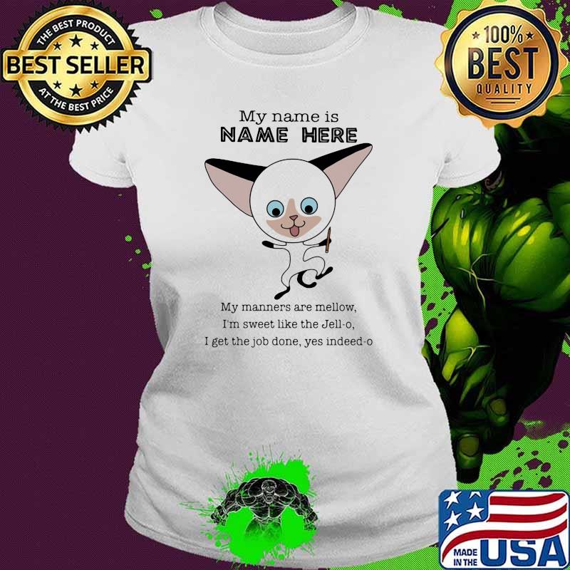 My Name Is Name Here My Manners Are Mellow I'm Sweet Like The Jell-o I Get THe Job Done Yes Indeed-o Cat Shirt Ladies tee My Name Is Name Here My Manners Are Mellow I'm Sweet Like The Jell-o I Get THe Job Done Yes Indeed-o Cat Shirt Ladies tee