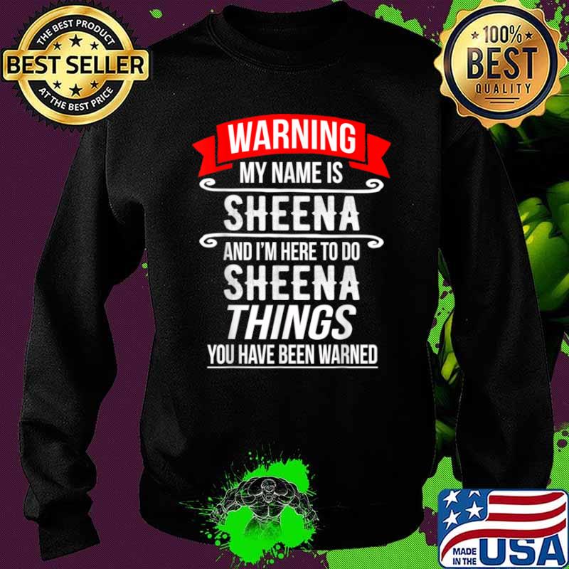 My Name Is Sheena and I’m Here To Do Sheena Things Shirt Sweater My Name Is Sheena and I’m Here To Do Sheena Things Shirt Sweater