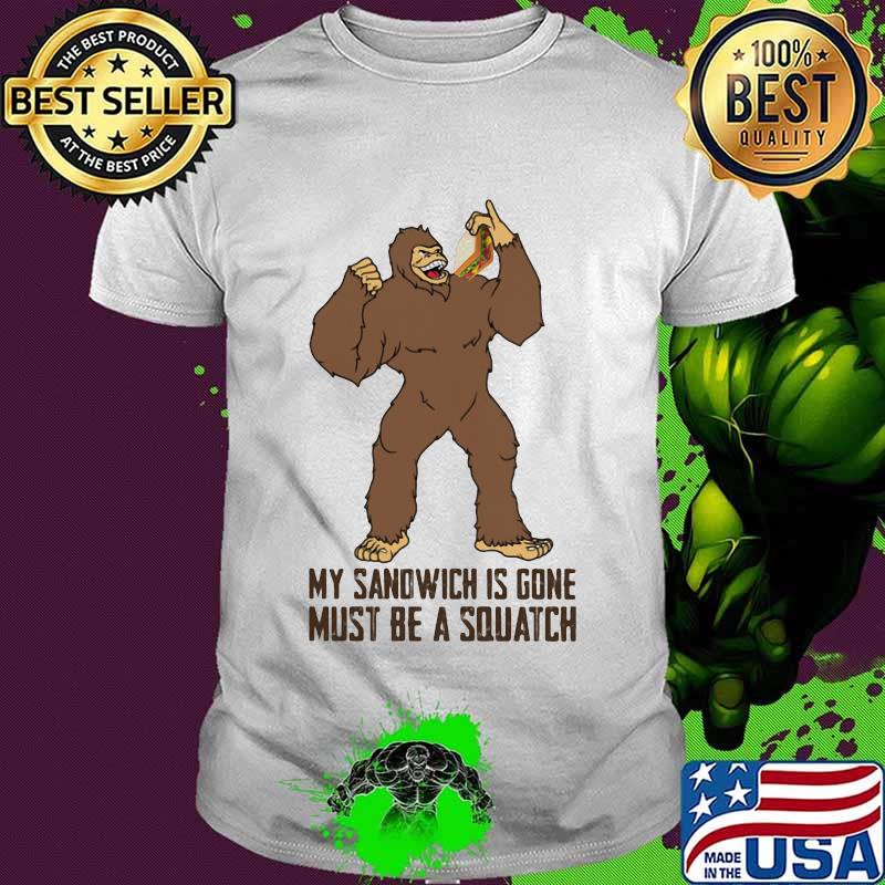 My Sandwich Is Gone Must Be A Squatch BigFoot Shirt