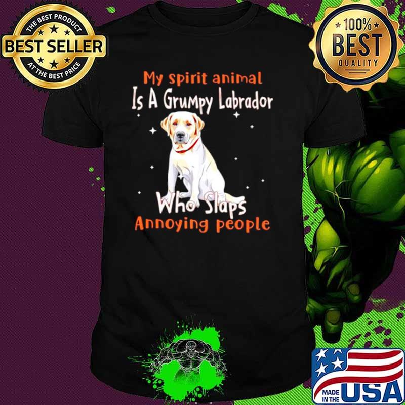 My spirit animal is a grumpy Labrador who slaps annoying people shirt