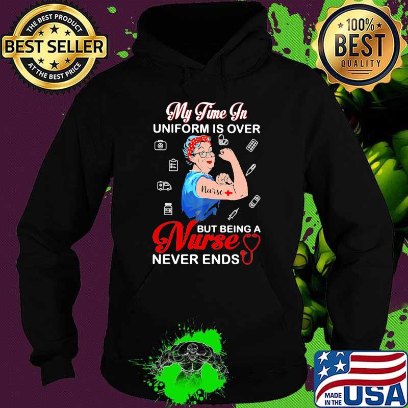 My Time In Uniform Is Over Being Nurse Never Ends Hoodie My Time In Uniform Is Over Being Nurse Never Ends Hoodie