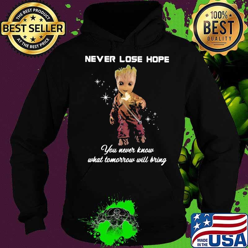 Never Lose Hope You Never Know What Tomorrow Will Bring Groot Shirt Hoodie Never Lose Hope You Never Know What Tomorrow Will Bring Groot Shirt Hoodie