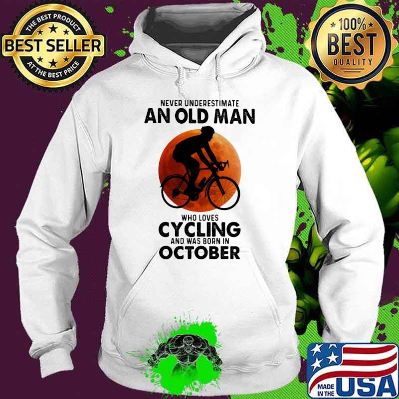 Never Undeerestimate An Old Man Who Loves Cycling And Was Born In OCtober Blood Moon Shirt Hoodie Never Undeerestimate An Old Man Who Loves Cycling And Was Born In OCtober Blood Moon Shirt Hoodie