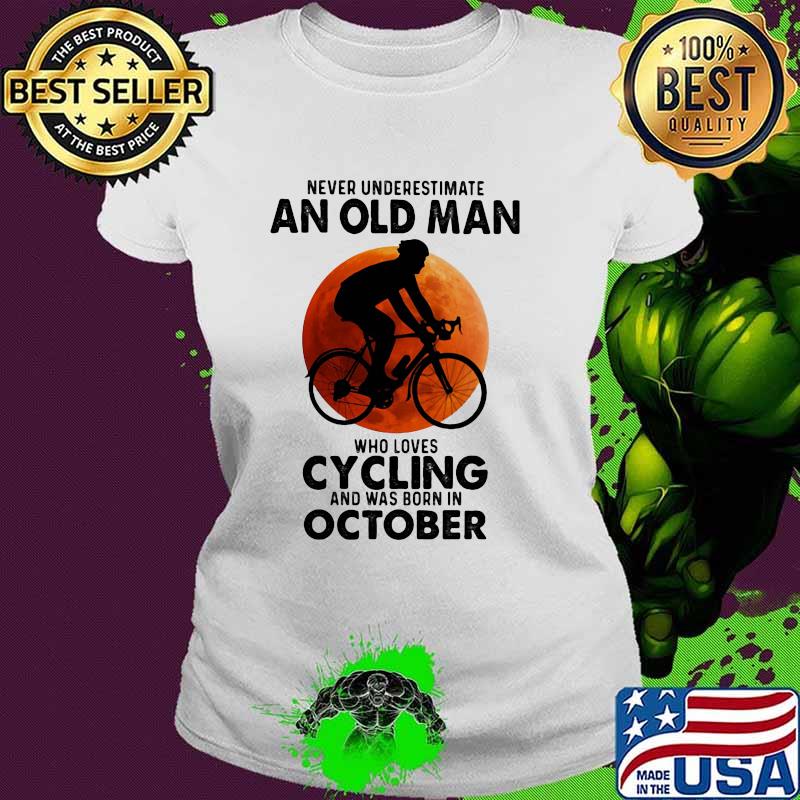 Never Undeerestimate An Old Man Who Loves Cycling And Was Born In OCtober Blood Moon Shirt Ladies tee Never Undeerestimate An Old Man Who Loves Cycling And Was Born In OCtober Blood Moon Shirt Ladies tee