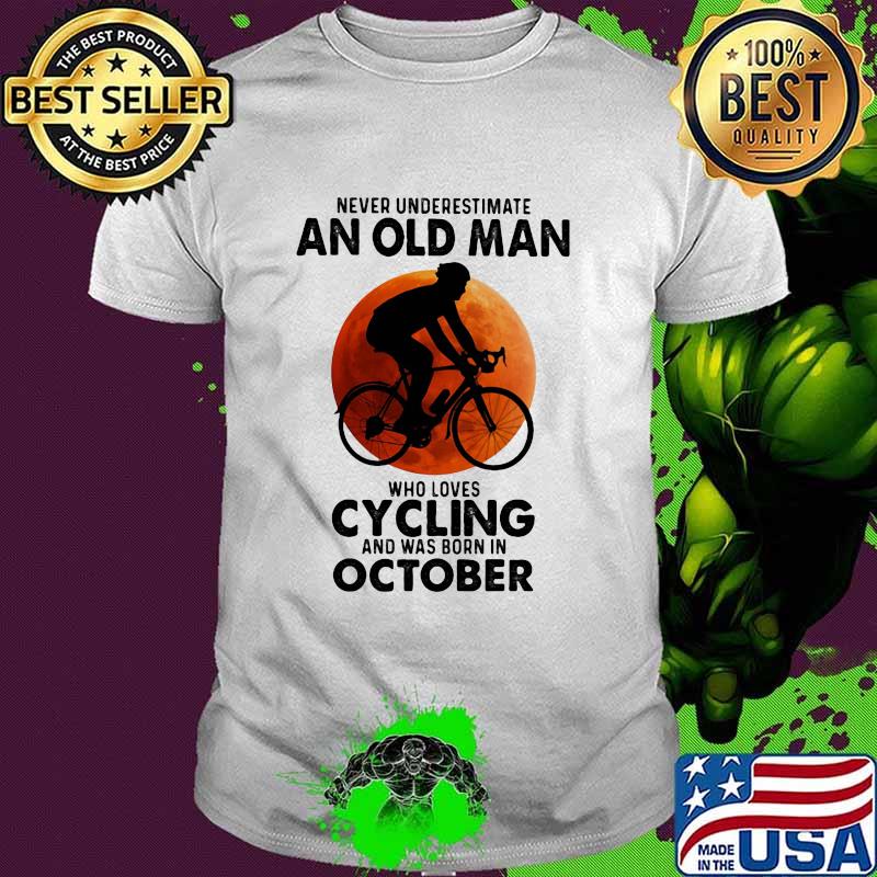 Never Undeerestimate An Old Man Who Loves Cycling And Was Born In OCtober Blood Moon Shirt Never Undeerestimate An Old Man Who Loves Cycling And Was Born In OCtober Blood Moon Shirt