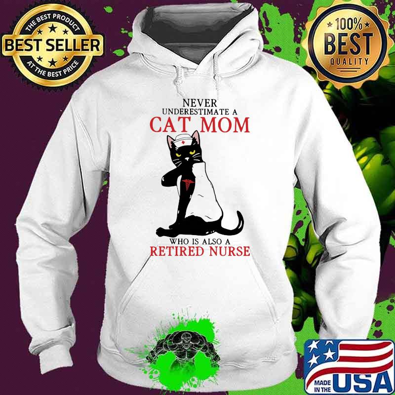Never Underestimate A Cat Mom Who Is Also A Retired Nurse Cat Medical Shirt Hoodie Never Underestimate A Cat Mom Who Is Also A Retired Nurse Cat Medical Shirt Hoodie