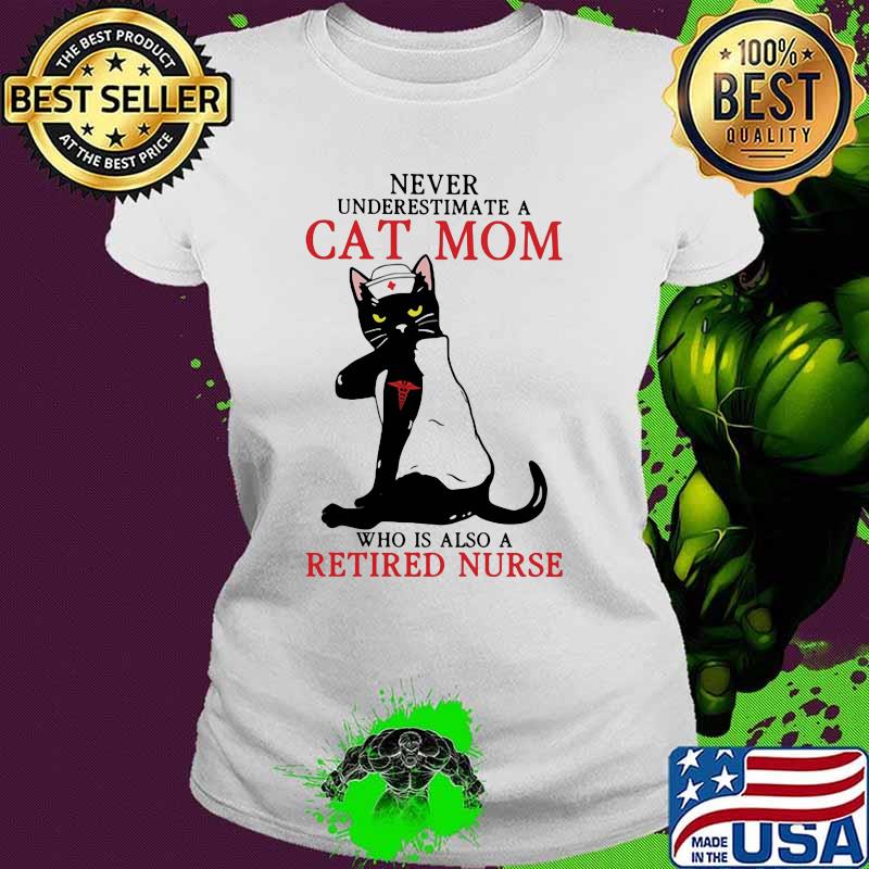 Never Underestimate A Cat Mom Who Is Also A Retired Nurse Cat Medical Shirt Ladies tee Never Underestimate A Cat Mom Who Is Also A Retired Nurse Cat Medical Shirt Ladies tee