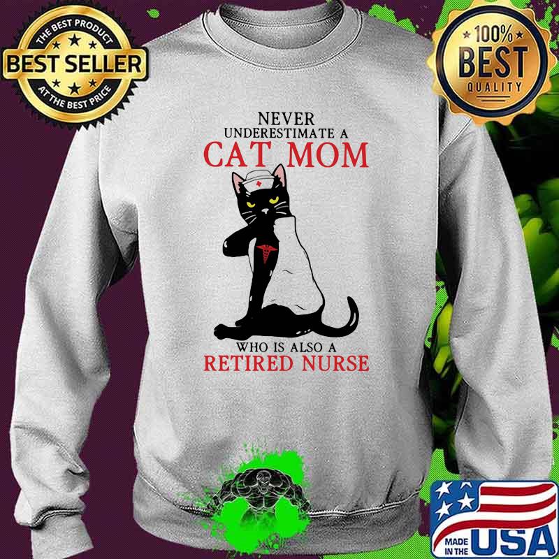 Never Underestimate A Cat Mom Who Is Also A Retired Nurse Cat Medical Shirt Sweater Never Underestimate A Cat Mom Who Is Also A Retired Nurse Cat Medical Shirt Sweater
