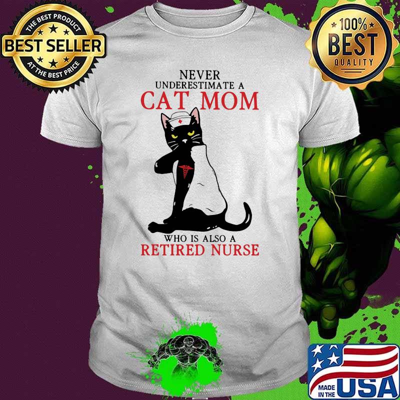 Never Underestimate A Cat Mom Who Is Also A Retired Nurse Cat Medical Shirt