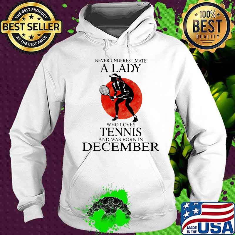 Never Underestimate A Lady Who Loves Tennis And Was Born In December Blood Moon Shirt Hoodie Never Underestimate A Lady Who Loves Tennis And Was Born In December Blood Moon Shirt Hoodie