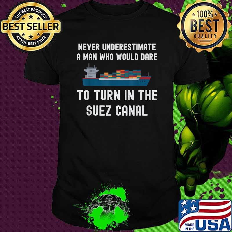Never Underestimate A Man Who Dare It Turn In The Suez Canal Shirt