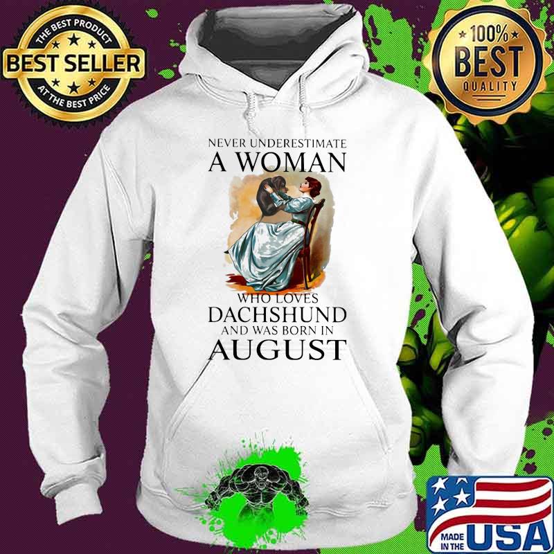 Never Underestimate A Woman Who Loves Dachshund And Was Born In August Shirt Hoodie Never Underestimate A Woman Who Loves Dachshund And Was Born In August Shirt Hoodie