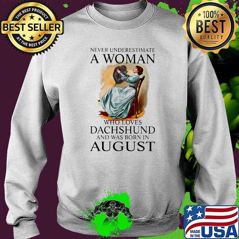 Never Underestimate A Woman Who Loves Dachshund And Was Born In August Shirt Sweater Never Underestimate A Woman Who Loves Dachshund And Was Born In August Shirt Sweater