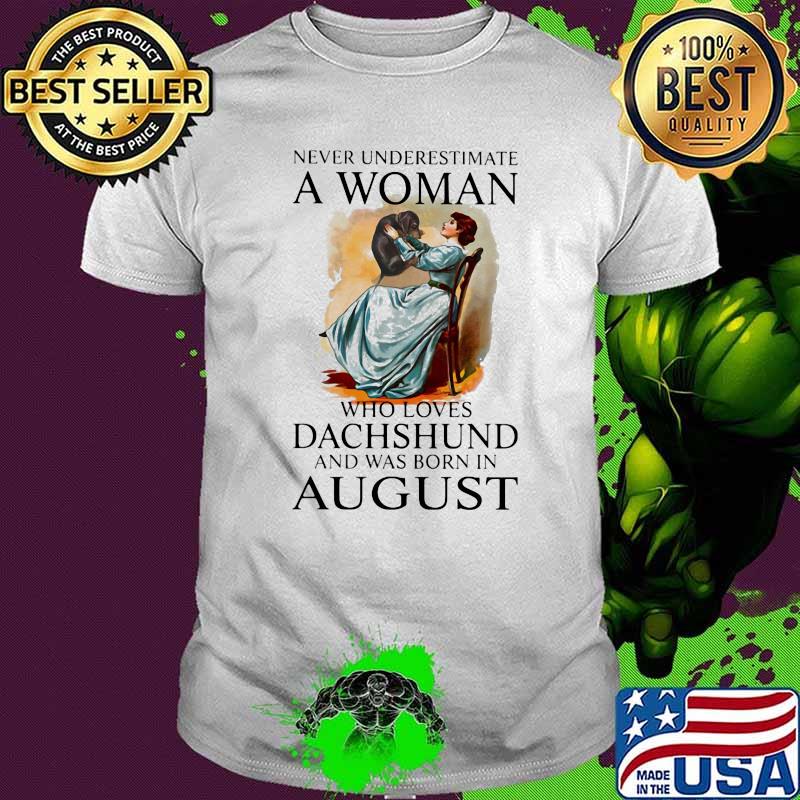 Never Underestimate A Woman Who Loves Dachshund And Was Born In August Shirt Never Underestimate A Woman Who Loves Dachshund And Was Born In August Shirt