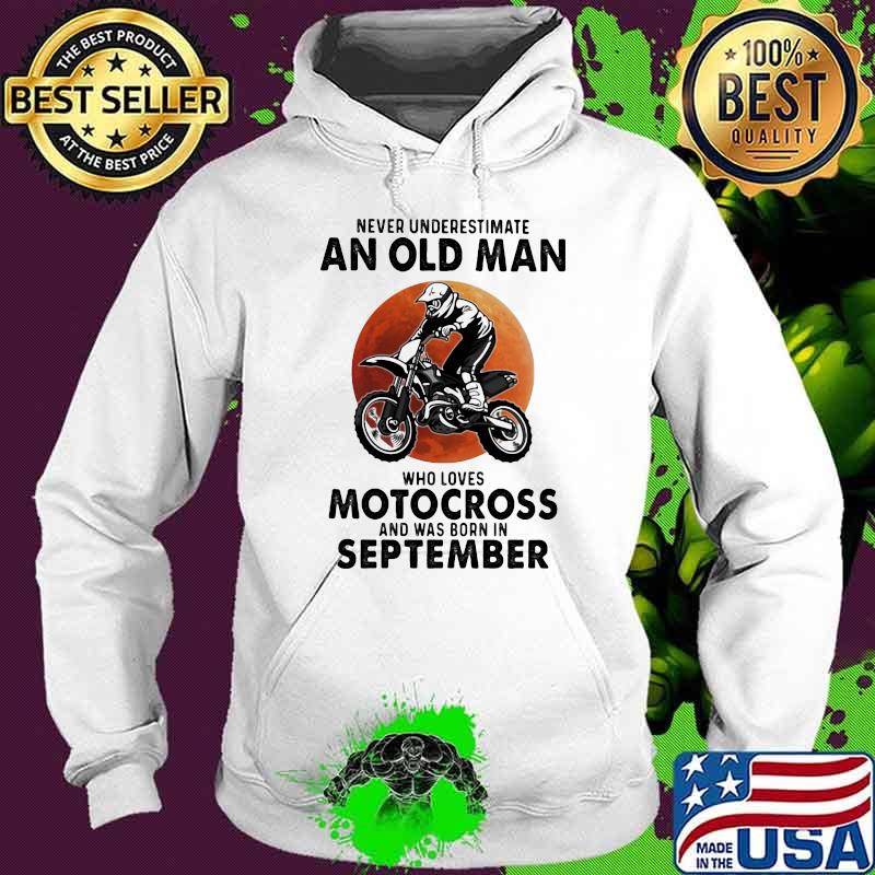 Never Underestimate An Old Man Who Loves Motocross And Was Born In September Blood Moon Shirt Hoodie Never Underestimate An Old Man Who Loves Motocross And Was Born In September Blood Moon Shirt Hoodie