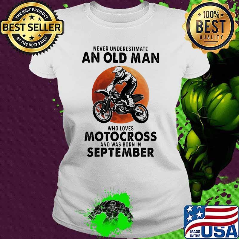 Never Underestimate An Old Man Who Loves Motocross And Was Born In September Blood Moon Shirt Ladies tee Never Underestimate An Old Man Who Loves Motocross And Was Born In September Blood Moon Shirt Ladies tee