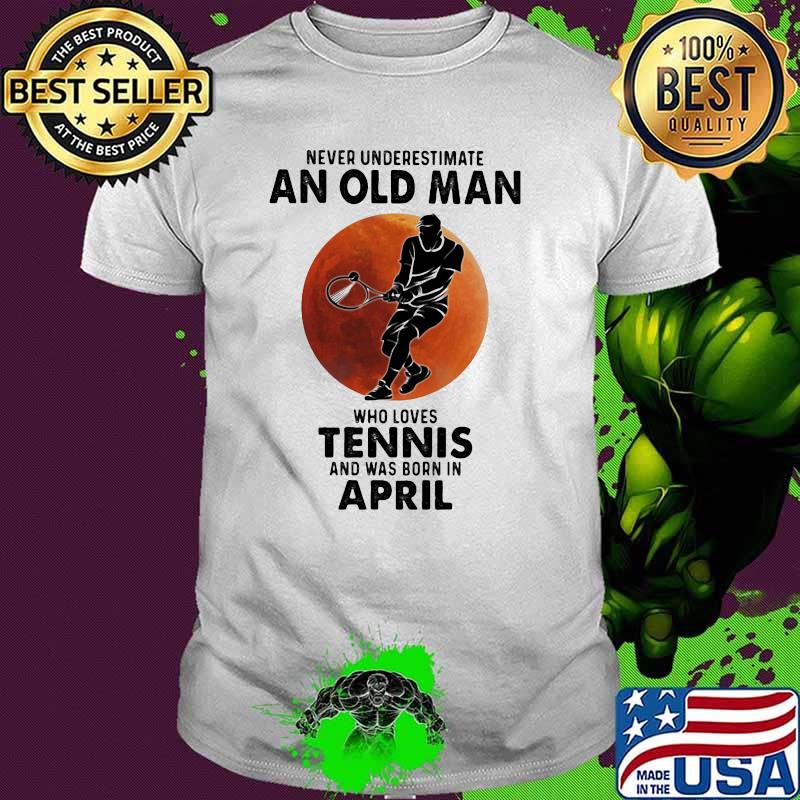 Never Underestimate An Old Man Who Loves Tennis And Was Born In April Blood Moon Shirt