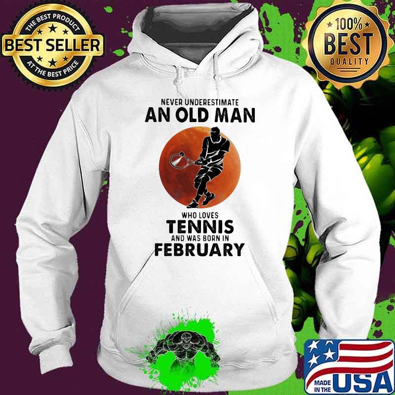Never Underestimate An Old Man Who Loves Tennis And Was Born In Bebruary Blood Moon Shirt Hoodie Never Underestimate An Old Man Who Loves Tennis And Was Born In Bebruary Blood Moon Shirt Hoodie