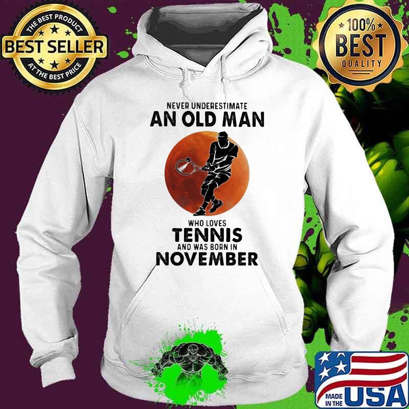 Never Underestimate An Old Man Who Loves Tennis And Was Born In November Blood Moon Shirt Hoodie Never Underestimate An Old Man Who Loves Tennis And Was Born In November Blood Moon Shirt Hoodie