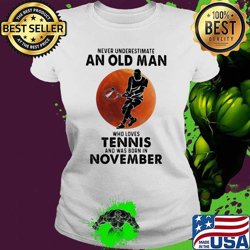 Never Underestimate An Old Man Who Loves Tennis And Was Born In November Blood Moon Shirt Ladies tee Never Underestimate An Old Man Who Loves Tennis And Was Born In November Blood Moon Shirt Ladies tee