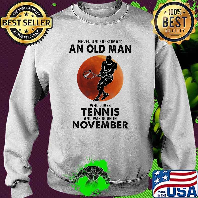 Never Underestimate An Old Man Who Loves Tennis And Was Born In November Blood Moon Shirt Sweater Never Underestimate An Old Man Who Loves Tennis And Was Born In November Blood Moon Shirt Sweater