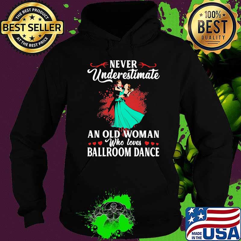 Never Underestimate An Old Woman Who Loves Ballroom Dance Shirt Hoodie Never Underestimate An Old Woman Who Loves Ballroom Dance Shirt Hoodie
