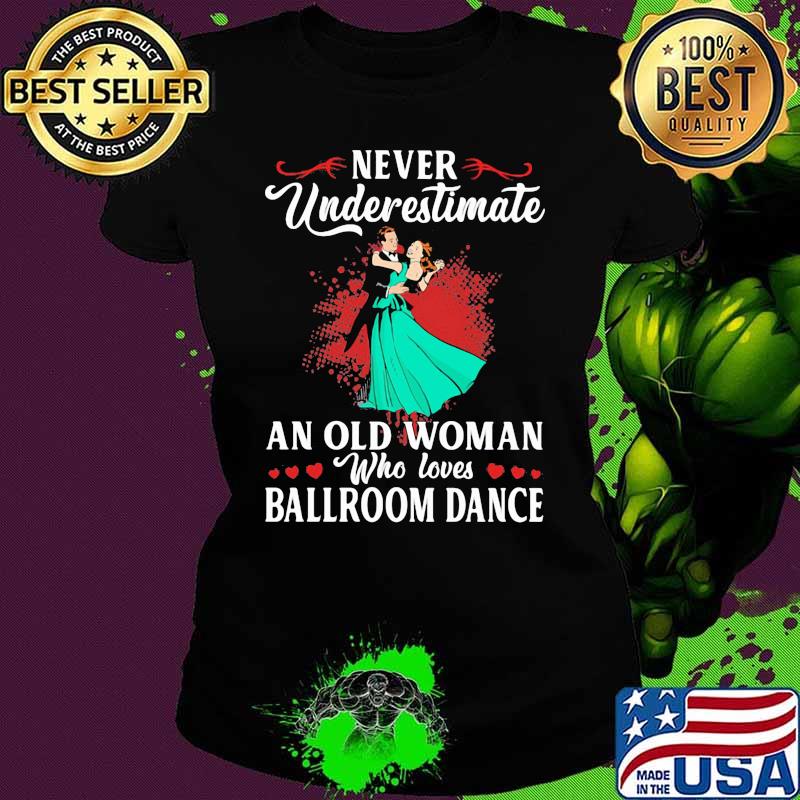 Never Underestimate An Old Woman Who Loves Ballroom Dance Shirt Ladies tee Never Underestimate An Old Woman Who Loves Ballroom Dance Shirt Ladies tee