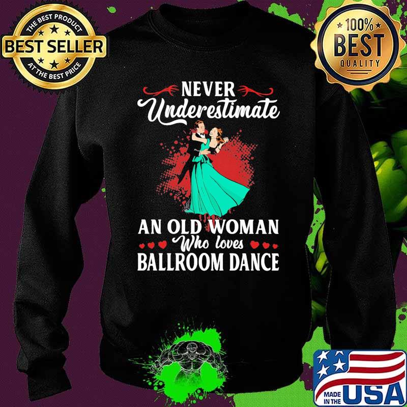 Never Underestimate An Old Woman Who Loves Ballroom Dance Shirt Sweater Never Underestimate An Old Woman Who Loves Ballroom Dance Shirt Sweater