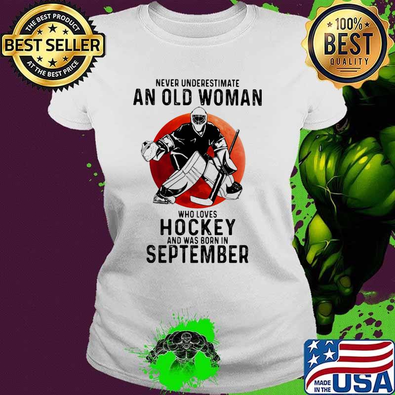 Never underestimate an old woman who loves hockey and was born in September Blood moon Ladies tee Never underestimate an old woman who loves hockey and was born in September Blood moon Ladies tee