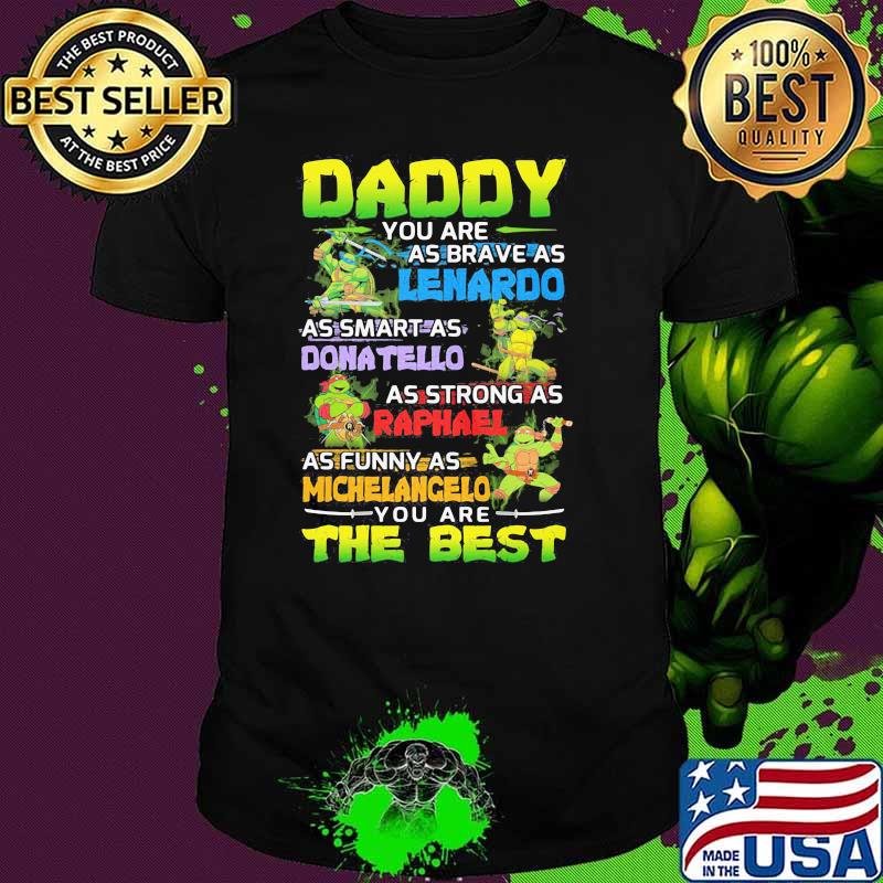 Ninja Daddy You Are As Brave As Leonardo As Smart As Donatello As Strong As Raphael As Funny As Michelangelo You Are The Best Shirt
