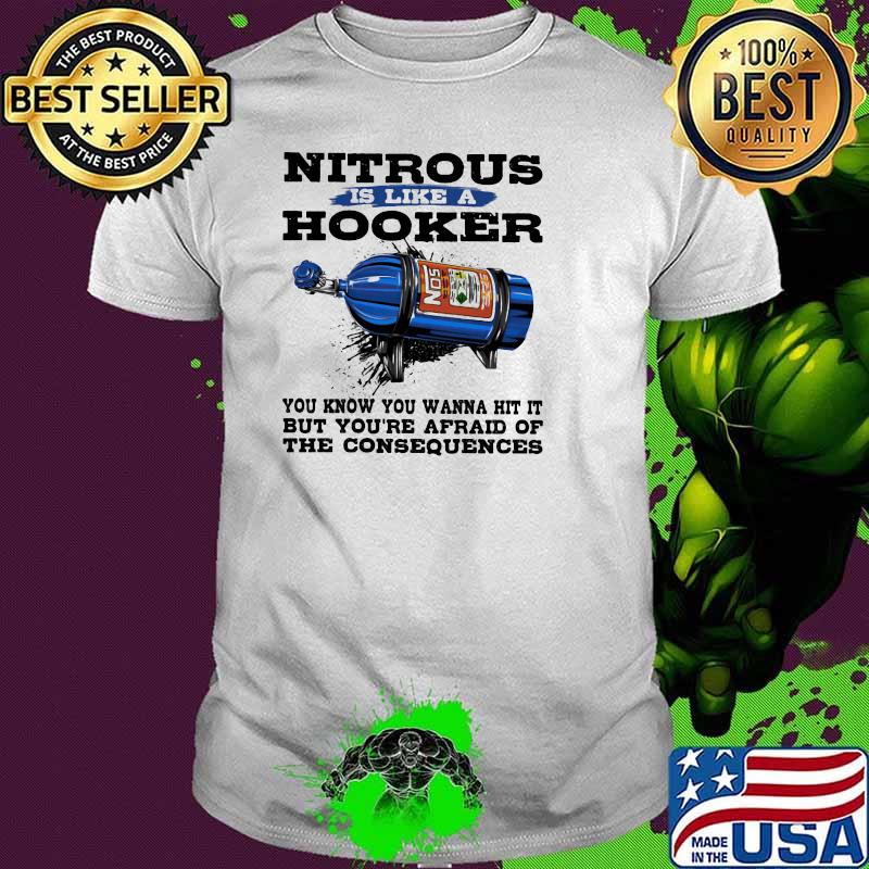 Nitrous Is Like a Hooker You Know You Wanna Hit It But You're Afraid Of the Consequences shirt