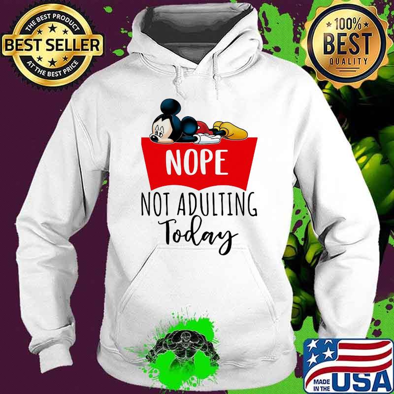 Nope Not Adulting Today Mickey Mouse Shirt Hoodie Nope Not Adulting Today Mickey Mouse Shirt Hoodie