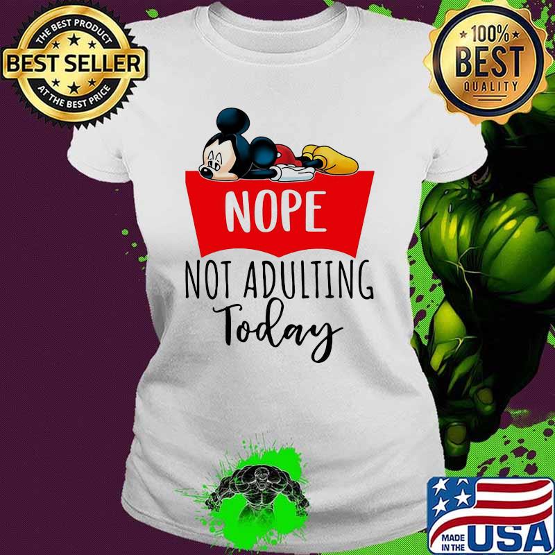 Nope Not Adulting Today Mickey Mouse Shirt Ladies tee Nope Not Adulting Today Mickey Mouse Shirt Ladies tee