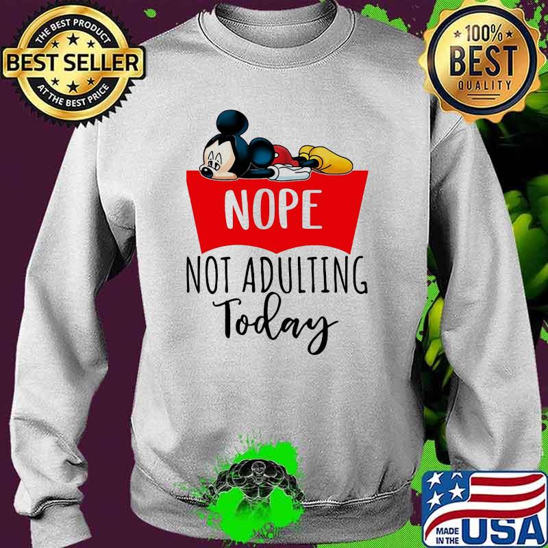 Nope Not Adulting Today Mickey Mouse Shirt Sweater Nope Not Adulting Today Mickey Mouse Shirt Sweater