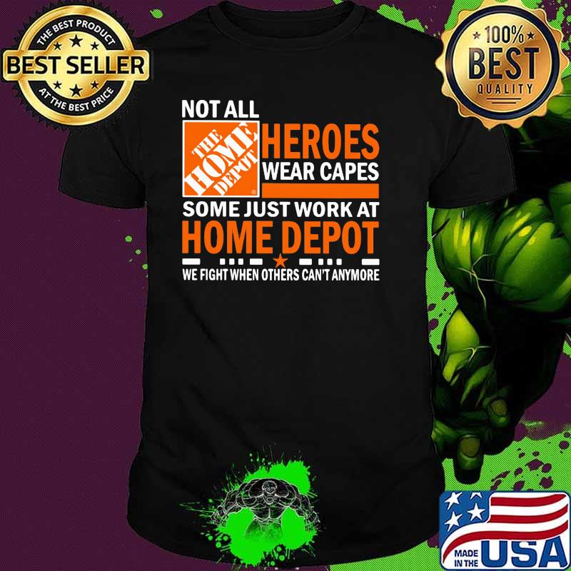 Not All Heroes Wear Capes Some Just Work At Home Depot We Fight When Others Cant Anymore Shirt
