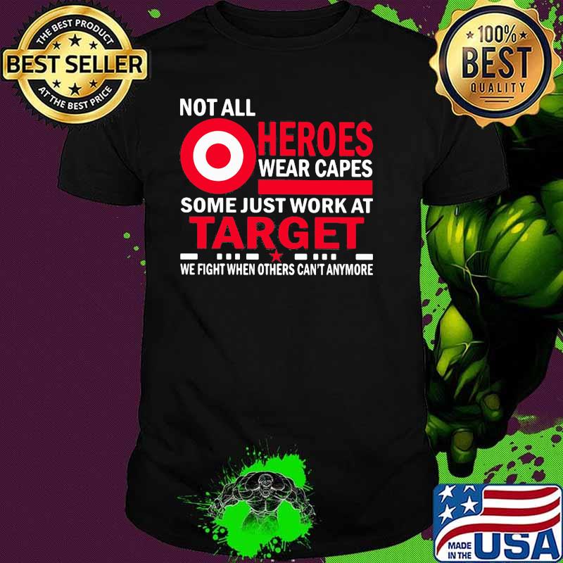 Not All Heroes Wear Capes Some Just Work At Target We Fight When Others Cant Anymore Shirt Not All Heroes Wear Capes Some Just Work At Target We Fight When Others Cant Anymore Shirt