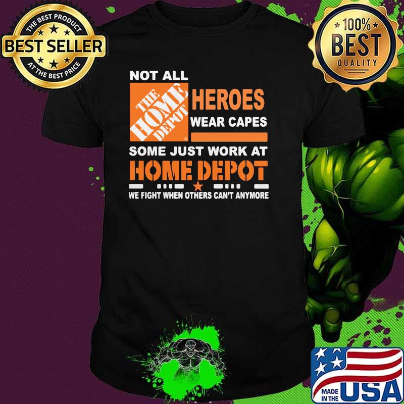Not All The Home Depot Heroes Wear Capes Some Just Work At We Fight When Others Can’t Anymore Shirt