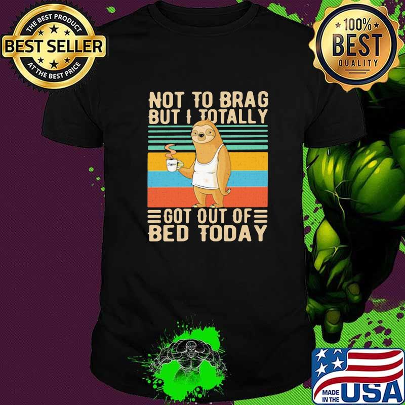 Not To Brag But I Totally Got Out Of Bed Today Sloth Vintage Shirt