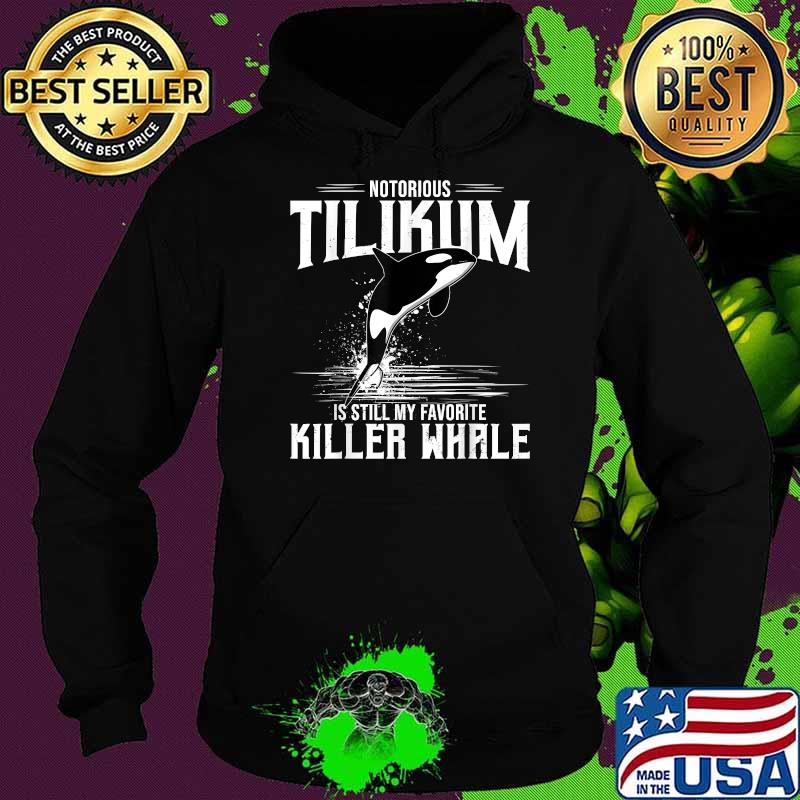 Notorious Tilikum Is Still My Favorite Killer Whale Dolphin Shirt Hoodie Notorious Tilikum Is Still My Favorite Killer Whale Dolphin Shirt Hoodie
