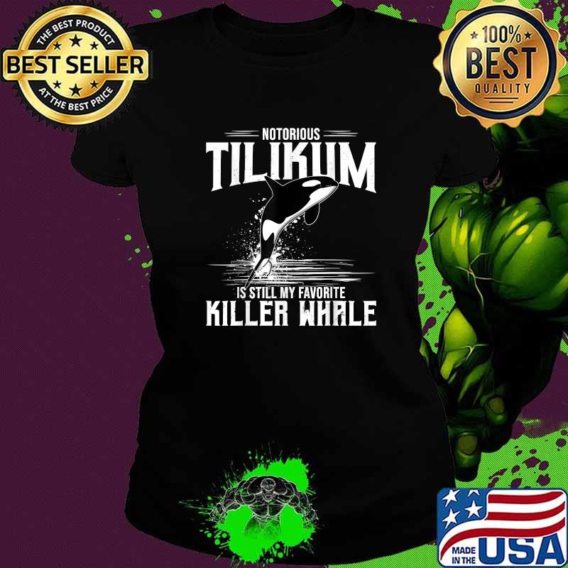Notorious Tilikum Is Still My Favorite Killer Whale Dolphin Shirt Ladies tee Notorious Tilikum Is Still My Favorite Killer Whale Dolphin Shirt Ladies tee