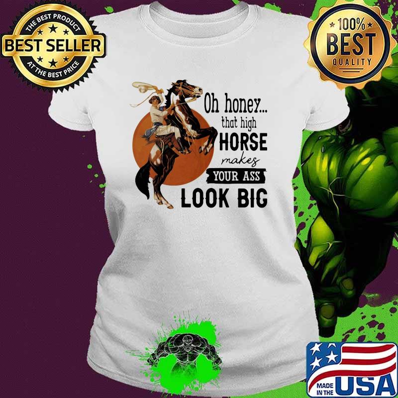 Oh Honey That High Horse Makes Your Ass Look Bog Horse Blood Moon Shirt Ladies tee Oh Honey That High Horse Makes Your Ass Look Bog Horse Blood Moon Shirt Ladies tee